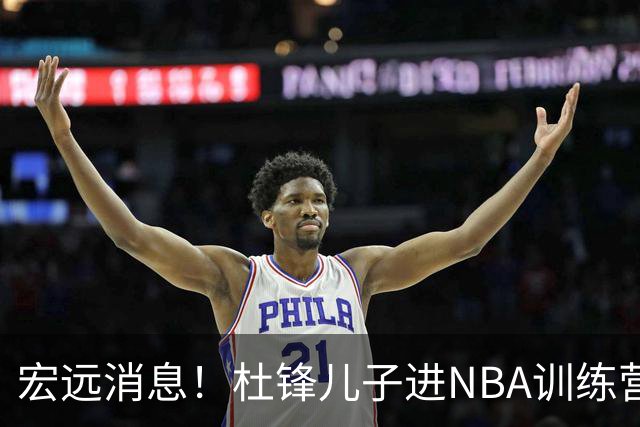 宏远消息！杜锋儿子进NBA训练营 广东新星试训辽宁 王少杰900万买断