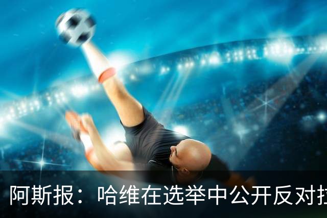 阿斯报：哈维在选举中公开反对拉波尔塔，被禁止参加巴萨传奇赛